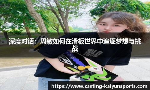 深度对话：周敏如何在滑板世界中追逐梦想与挑战