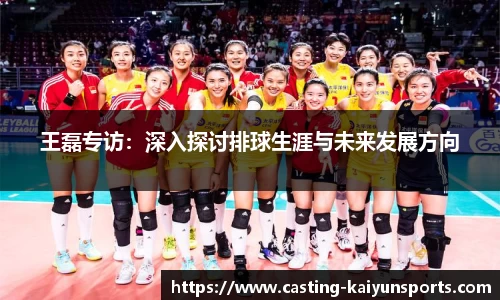 王磊专访：深入探讨排球生涯与未来发展方向